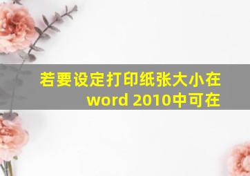 若要设定打印纸张大小在word 2010中可在